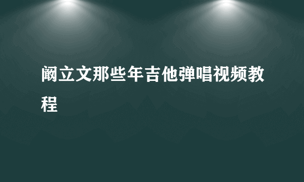 阚立文那些年吉他弹唱视频教程