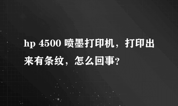 hp 4500 喷墨打印机，打印出来有条纹，怎么回事？