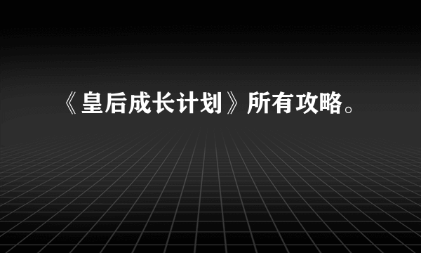 《皇后成长计划》所有攻略。