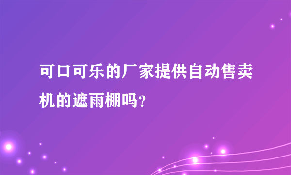 可口可乐的厂家提供自动售卖机的遮雨棚吗？