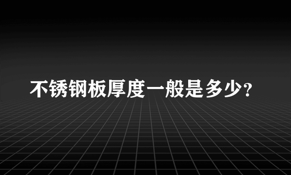 不锈钢板厚度一般是多少？