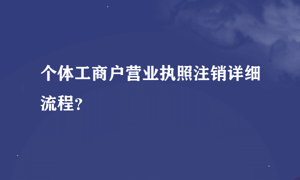 个体工商户营业执照注销详细流程？