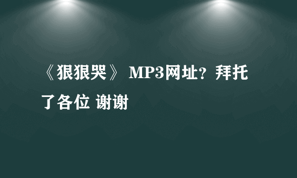 《狠狠哭》 MP3网址？拜托了各位 谢谢