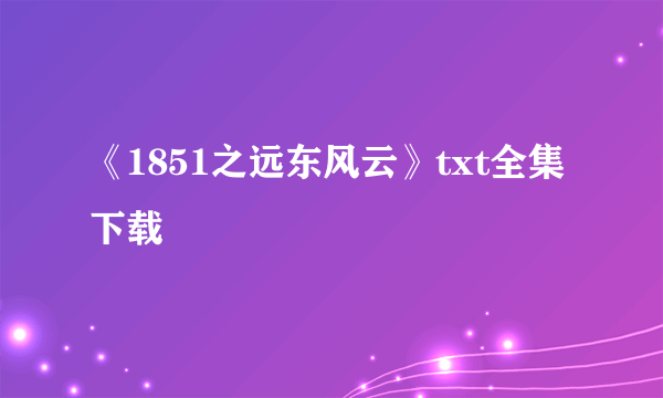 《1851之远东风云》txt全集下载