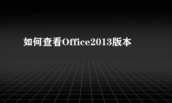 如何查看Office2013版本