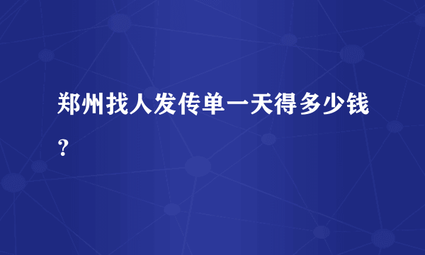 郑州找人发传单一天得多少钱？