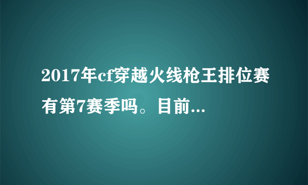 2017年cf穿越火线枪王排位赛有第7赛季吗。目前第6赛季