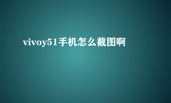 vivoy51手机怎么截图啊