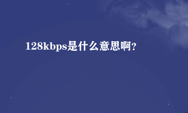 128kbps是什么意思啊？