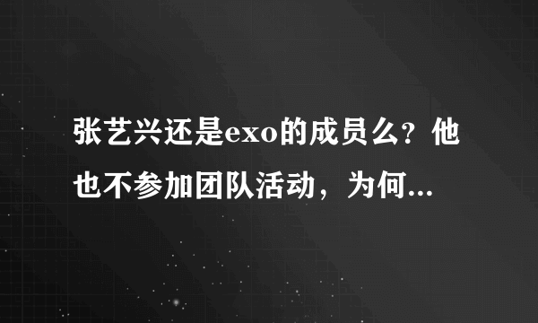 张艺兴还是exo的成员么？他也不参加团队活动，为何不退队呢？