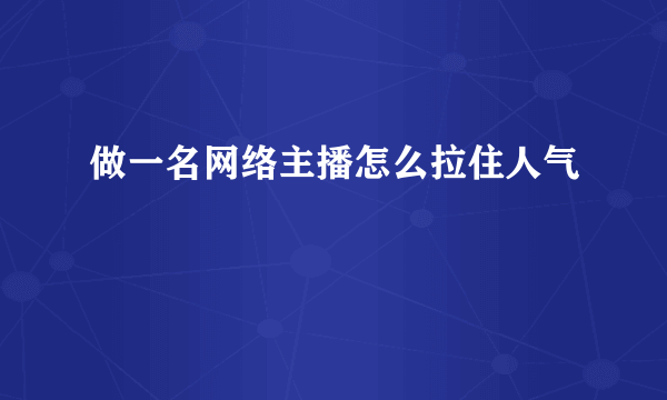 做一名网络主播怎么拉住人气