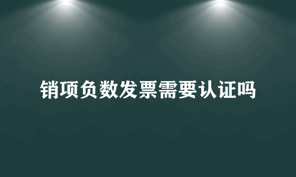 销项负数发票需要认证吗