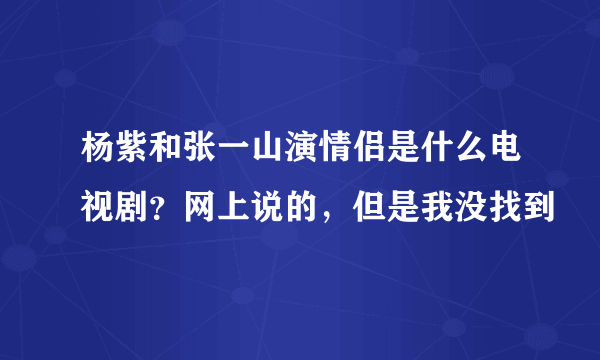 杨紫和张一山演情侣是什么电视剧？网上说的，但是我没找到