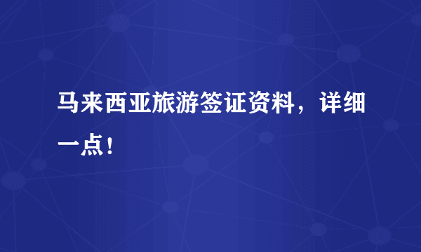 马来西亚旅游签证资料，详细一点！