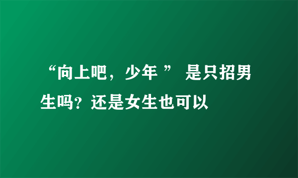 “向上吧，少年 ” 是只招男生吗？还是女生也可以