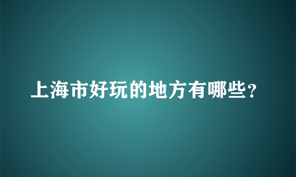 上海市好玩的地方有哪些？