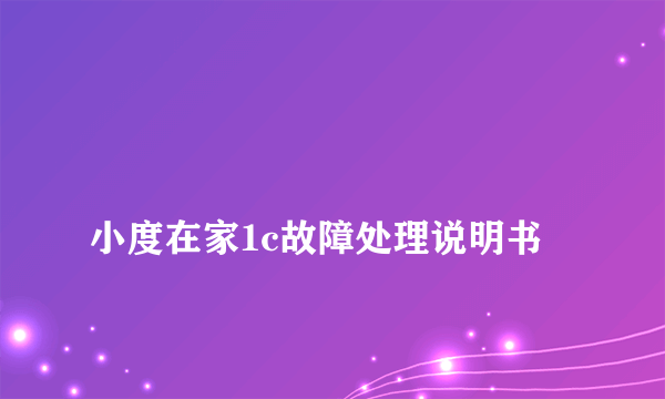 
小度在家1c故障处理说明书
