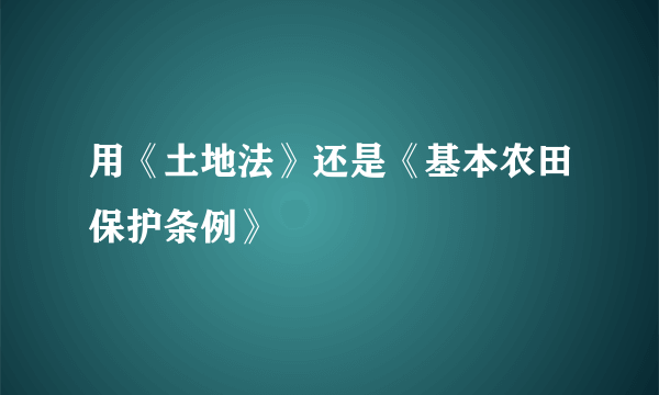 用《土地法》还是《基本农田保护条例》