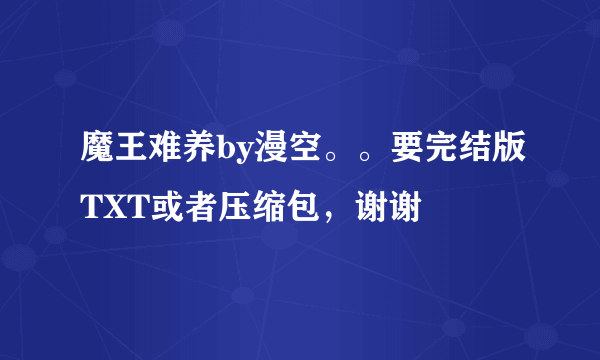 魔王难养by漫空。。要完结版TXT或者压缩包，谢谢