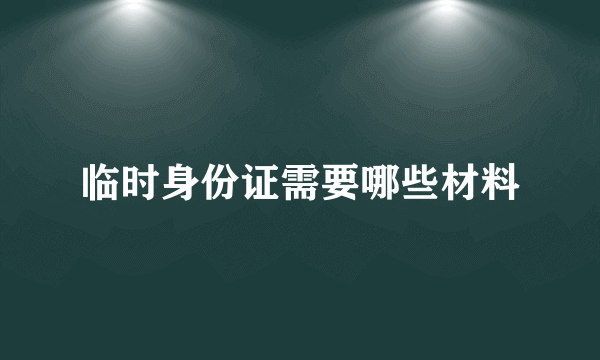 临时身份证需要哪些材料