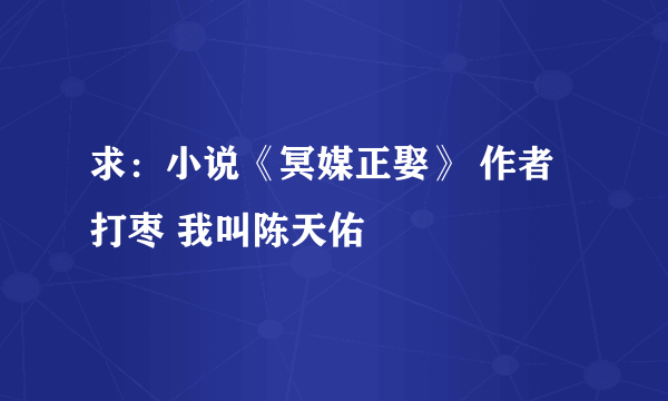 求：小说《冥媒正娶》 作者打枣 我叫陈天佑