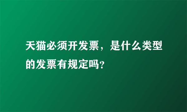 天猫必须开发票，是什么类型的发票有规定吗？