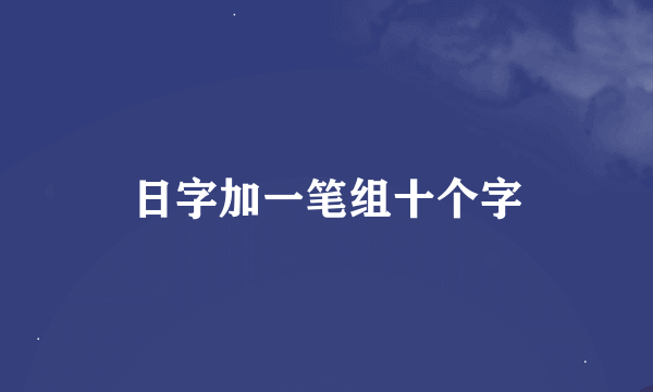 日字加一笔组十个字