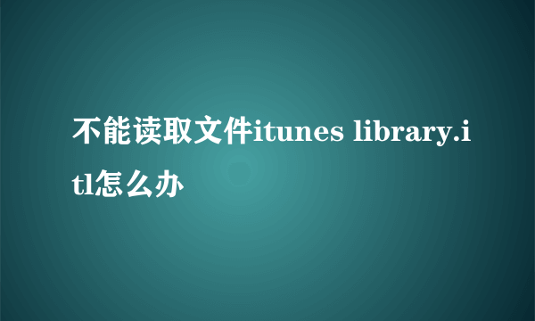 不能读取文件itunes library.itl怎么办