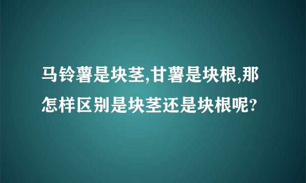 马铃薯是块茎,甘薯是块根,那怎样区别是块茎还是块根呢?