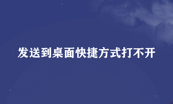 发送到桌面快捷方式打不开