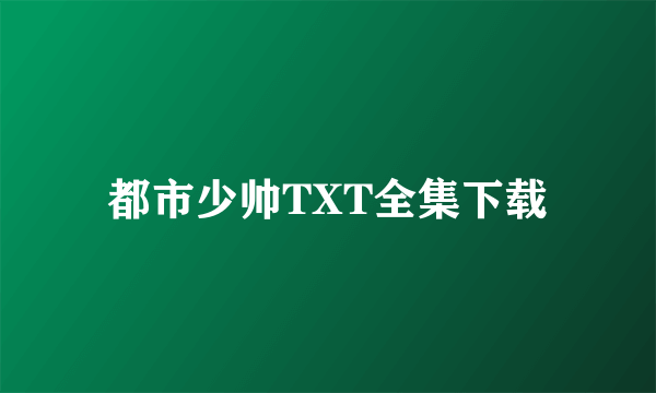 都市少帅TXT全集下载