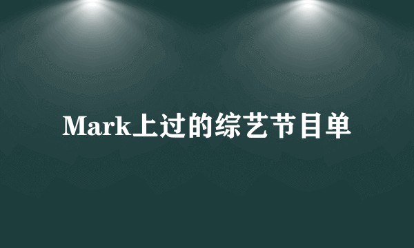 Mark上过的综艺节目单