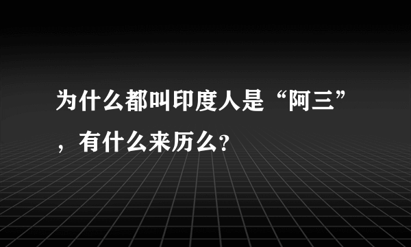 为什么都叫印度人是“阿三”，有什么来历么？