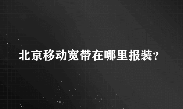 北京移动宽带在哪里报装？