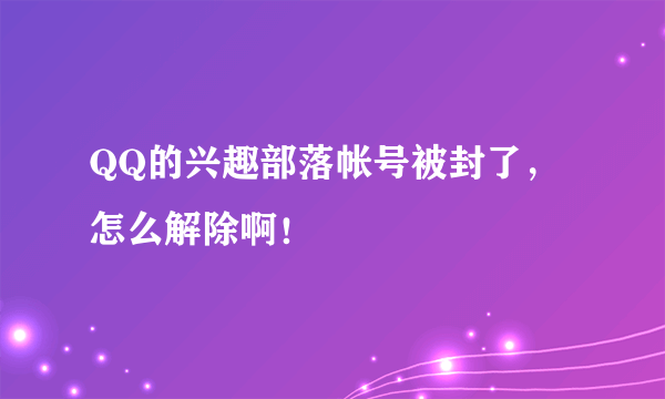 QQ的兴趣部落帐号被封了，怎么解除啊！