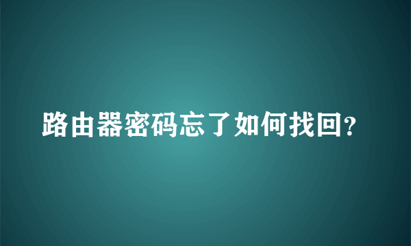 路由器密码忘了如何找回？