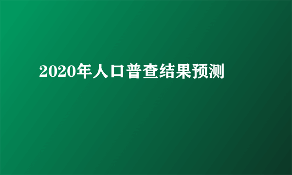 2020年人口普查结果预测