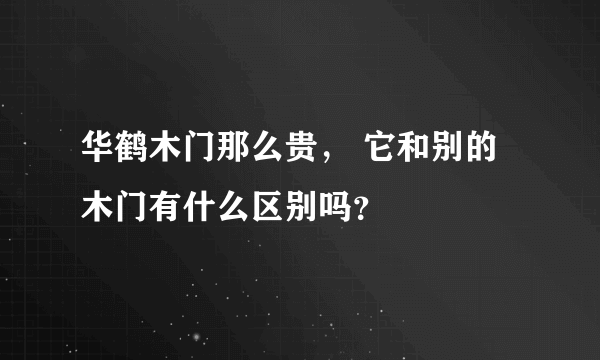 华鹤木门那么贵， 它和别的木门有什么区别吗？