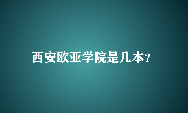 西安欧亚学院是几本？