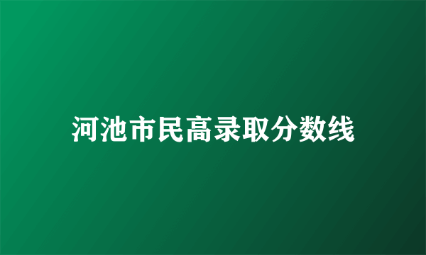 河池市民高录取分数线