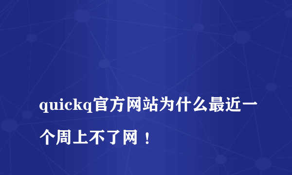 
quickq官方网站为什么最近一个周上不了网 ！
