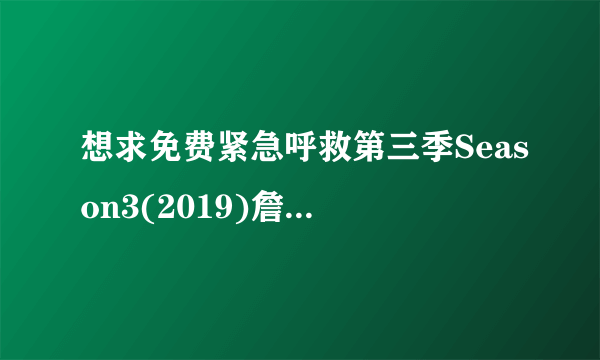 想求免费紧急呼救第三季Season3(2019)詹妮弗·林奇导演的高清百度云网盘资源链接