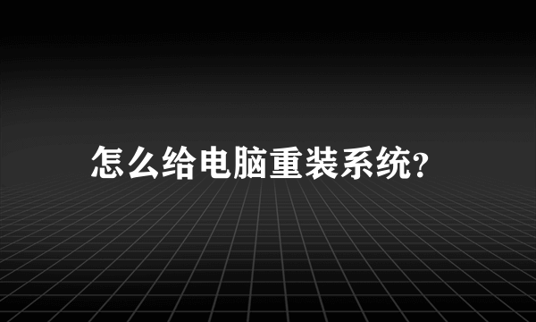 怎么给电脑重装系统？