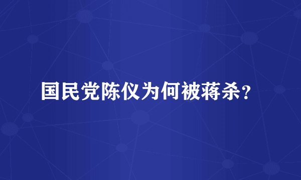 国民党陈仪为何被蒋杀？