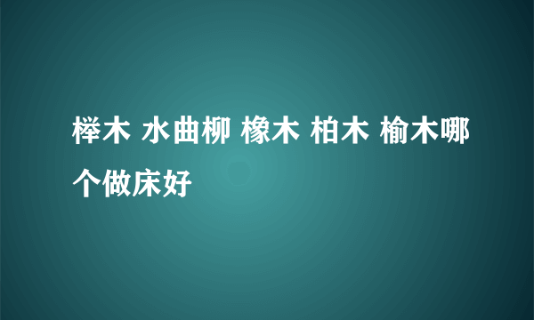 榉木 水曲柳 橡木 柏木 榆木哪个做床好