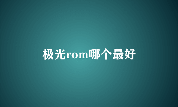 极光rom哪个最好