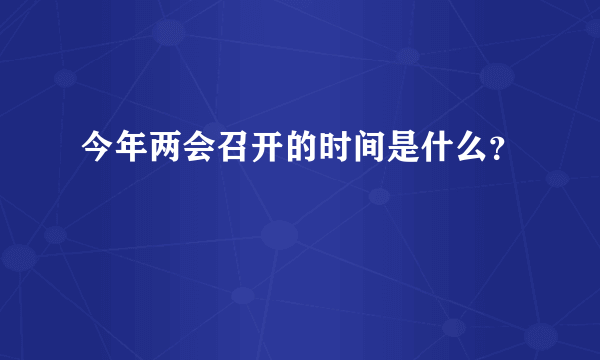 今年两会召开的时间是什么？