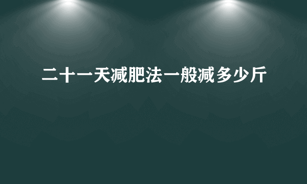 二十一天减肥法一般减多少斤