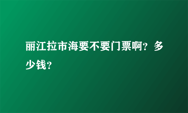 丽江拉市海要不要门票啊？多少钱？