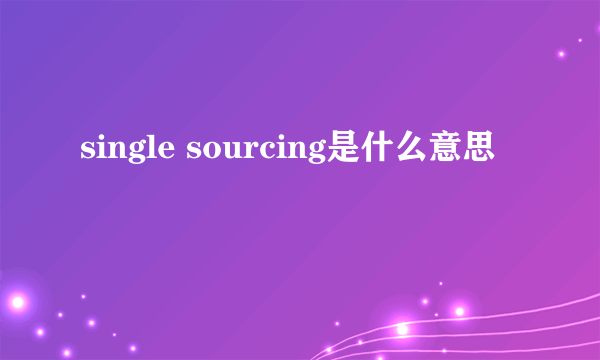 single sourcing是什么意思